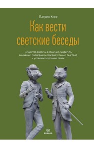Как вести светские беседы. Искусство вовлечь в общение, захватить внимание, поддержать содержательный разговор и установить прочные связи