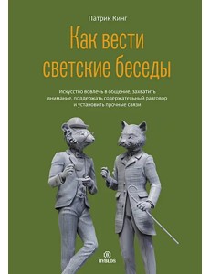 Как вести светские беседы. Искусство вовлечь в общение, захватить внимание, поддержать содержательный разговор и установить прочные связи Как вести светские беседы. Искусство вовлечь в общение, захватить внимание, поддержать содержательный разговор и установить прочные связи