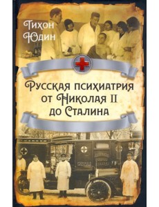 Русская психиатрия от Николая II до Сталина Русская психиатрия от Николая II до Сталина