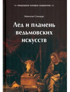 Лед и пламень ведьмовских искусств. Популярная история колдовства Лед и пламень ведьмовских искусств. Популярная история колдовства