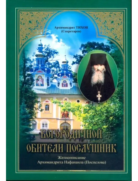 Богородичной обители послушник. Жизнеописание Архимандрита Нафанаила (Поспелова)