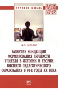 Развитие концепции формирования личности учителя в истории и теории высшего педагогического образования в 90-е годы ХХ века. Монография