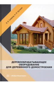 Деревообрабатывающее оборудование для деревянного домостроения. Учебное пособие