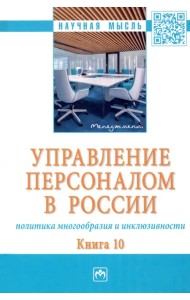 Управление персоналом в России. Политика многообразия и инклюзивности. Книга 10. Монография