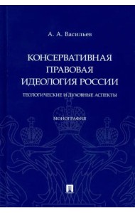 Консервативная правовая идеология России. Теологические и духовные аспекты. Монография