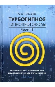 Турбогипноз. Гипнопротоколы. Часть 1. Гипнотические программы для подсознания на все случаи жизни