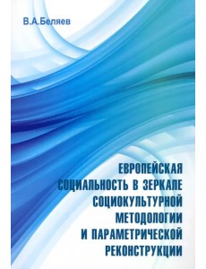 Европейская социальность в зеркале социокультурной методологии и параметрической реконструкции Европейская социальность в зеркале социокультурной методологии и параметрической реконструкции