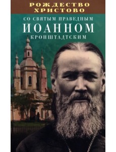 Рождество Христово со святым праведным Иоанном Кронштадтским Рождество Христово со святым праведным Иоанном Кронштадтским