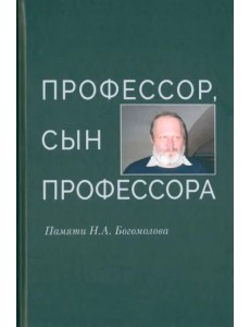 Профессор, сын профессора. Памяти Н.А. Богомолова Профессор, сын профессора. Памяти Н.А. Богомолова