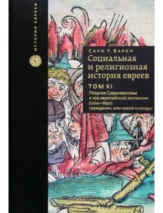 Социальная и религиозная история евреев. Том 11. Позднее Средневековье и эра европейской экспансии Социальная и религиозная история евреев. Том 11. Позднее Средневековье и эра европейской экспансии