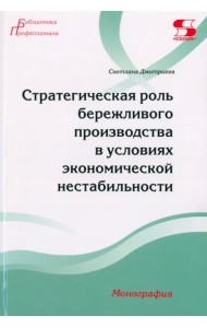 Стратегическая роль бережливого производства в условиях экономической нестабильности. Монография