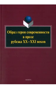 Образ героя современности в прозе рубежа ХХ–ХХI в. Монография
