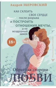 Обратная сторона любви. Как склеить свое сердце после разрыва и построить отношения мечты