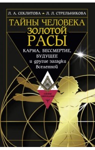 Тайны человека золотой расы. Карма, бессмертие, будущее и другие загадки Вселенной