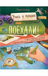 Поехали! 50 вдохновляющих историй о путешественниках и первооткрывателях
