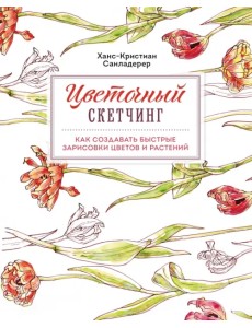 Цветочный скетчинг. Как создавать быстрые зарисовки цветов и растений Цветочный скетчинг. Как создавать быстрые зарисовки цветов и растений