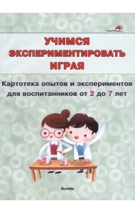 Учимся экспериментировать играя. Картотека опытов и экспериментов для воспитанников от 2 до 7 лет