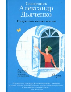 Искусство малых шагов. Рассказы и хроники из жизни священника Искусство малых шагов. Рассказы и хроники из жизни священника
