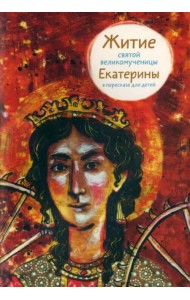 Житие святой великомученицы Екатерины в пересказе для детей