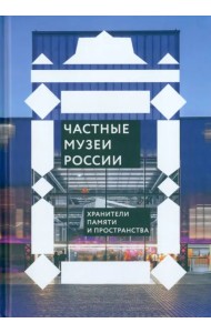 Частные музеи России. Хранители памяти и пространства