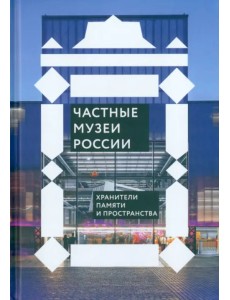 Частные музеи России. Хранители памяти и пространства Частные музеи России. Хранители памяти и пространства