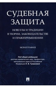 Судебная защита. Новеллы и традиции в теории, законодательстве и правоприменении. Монография