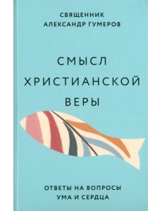 Смысл христианской веры. Ответы на вопросы ума и сердца Смысл христианской веры. Ответы на вопросы ума и сердца
