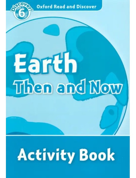 Oxford Read and Discover. Level 6. Earth Then and Now. Activity Book