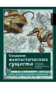 Создание фантастических существ. Полный курс. От разработки концепта до готового персонажа
