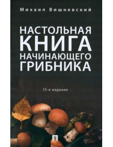 Настольная книга начинающего грибника Настольная книга начинающего грибника