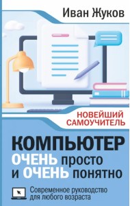 Компьютер очень просто и очень понятно. Современное руководство для любого возраста