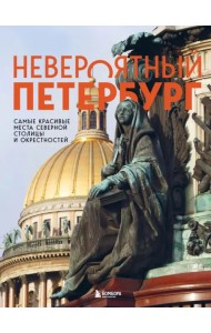 Невероятный Петербург. Самые красивые места Северной столицы и окрестностей