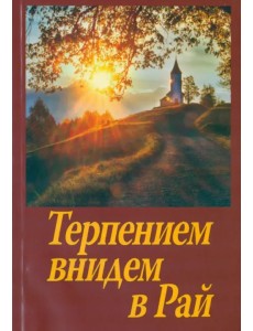 Терпением внидем в Рай. Об очищении души болезнями и скорбями Терпением внидем в Рай. Об очищении души болезнями и скорбями