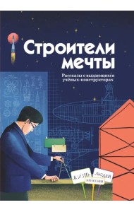 Строители мечты. Рассказы о выдающихся ученых-конструкторах