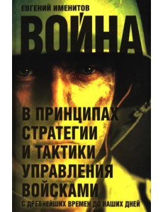 Война в принципах стратегии и тактики управления войсками с древнейших времен до наших дней Война в принципах стратегии и тактики управления войсками с древнейших времен до наших дней