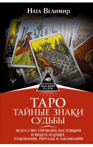 Таро. Тайные знаки судьбы. Искусство управлять настоящим и видеть будущее. Толкования, ритуалы