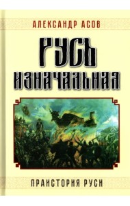 Русь изначальная. Праистория Руси