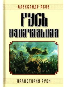 Русь изначальная. Праистория Руси Русь изначальная. Праистория Руси