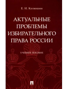 Актуальные проблемы избирательного права России. Учебное пособие