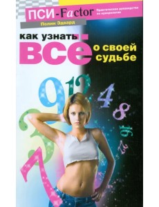 Как узнать все о своей судьбе. Практическое руководство по нумерологии Как узнать все о своей судьбе. Практическое руководство по нумерологии