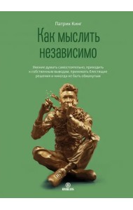 Как мыслить независимо. Умение думать самостоятельно, приходить к собственным выводам