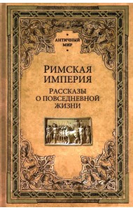 Римская империя. Рассказы о повседневной жизни