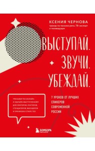 Выступай. Звучи. Убеждай. 7 уроков от лучших спикеров современной России