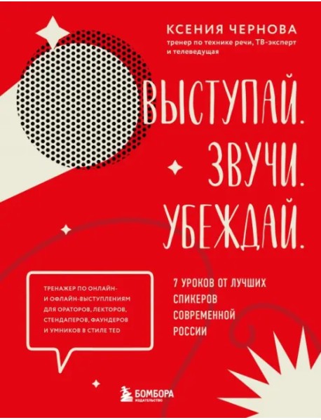 Выступай. Звучи. Убеждай. 7 уроков от лучших спикеров современной России