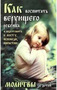 Как воспитать верующего ребенка и подготовить к посту, исповеди, причастию. Молитвы за детей
