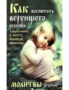 Как воспитать верующего ребенка и подготовить к посту, исповеди, причастию. Молитвы за детей Как воспитать верующего ребенка и подготовить к посту, исповеди, причастию. Молитвы за детей