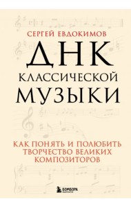 ДНК классической музыки. Как понять и полюбить творчество великих композиторов
