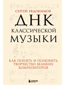 ДНК классической музыки. Как понять и полюбить творчество великих композиторов ДНК классической музыки. Как понять и полюбить творчество великих композиторов