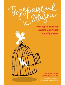 Возвращение к жизни. Как один человек может изменить судьбу семьи Возвращение к жизни. Как один человек может изменить судьбу семьи