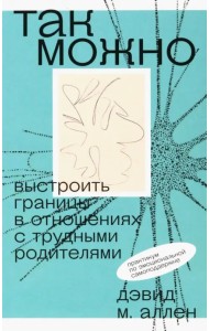 Так можно. Выстроить границы в отношениях с трудными родителями